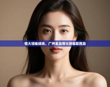 恒大领袖球场，广州金丝带火拼截取胜劲