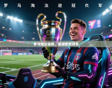 罗马淘汰强敌，笑迎欧冠冠军