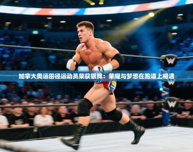 加拿大奥运田径运动员荣获银牌：荣耀与梦想在跑道上相遇