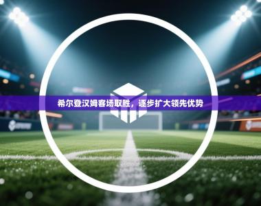 希尔登汉姆客场取胜，逐步扩大领先优势