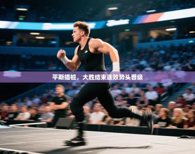 平斯插桩，大胜结束连败势头晋级