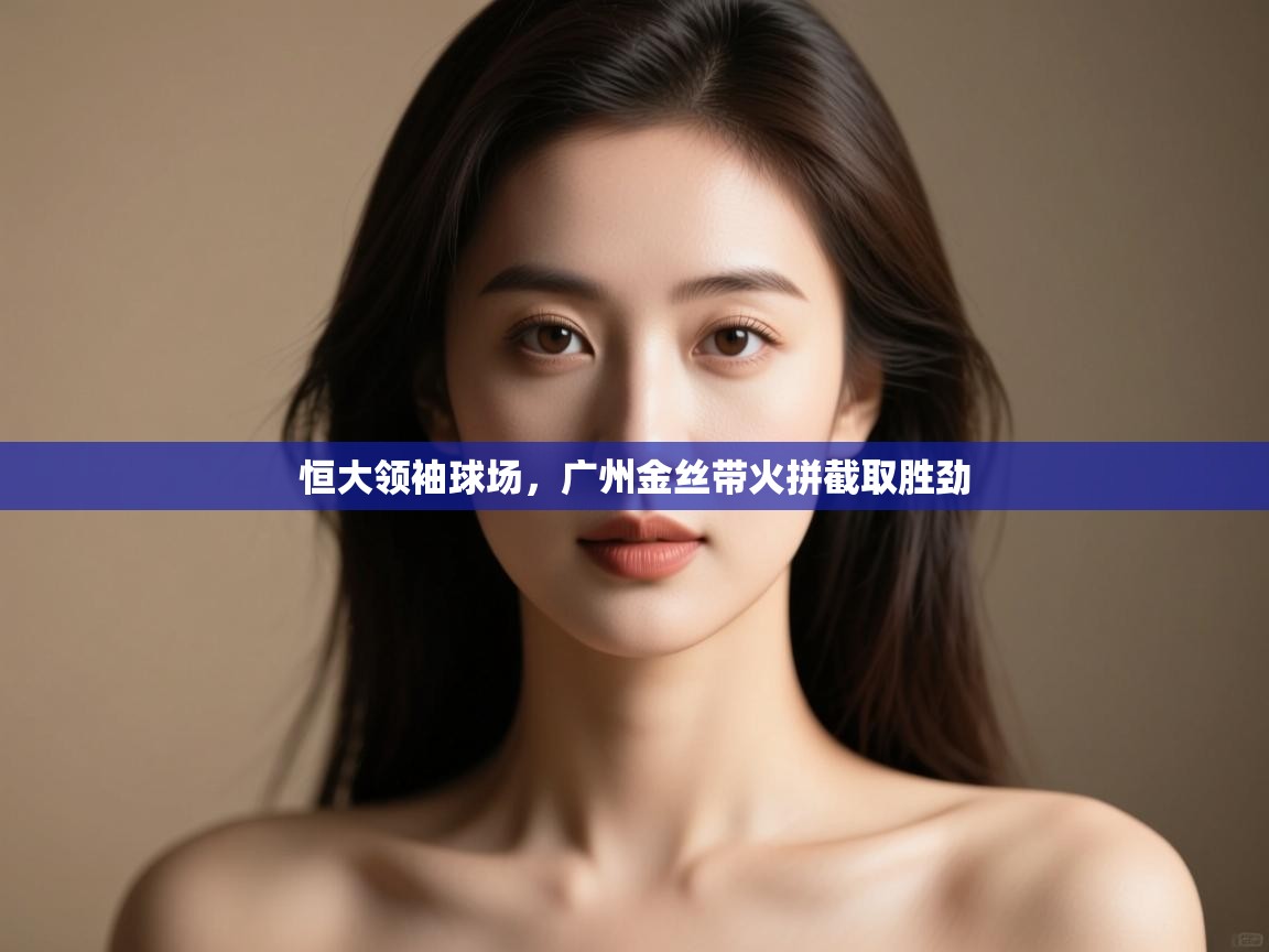 恒大领袖球场,广州金丝带火拼截取胜劲 第1张