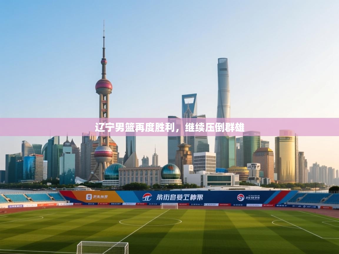 辽宁男篮再度胜利，继续压倒群雄  第1张