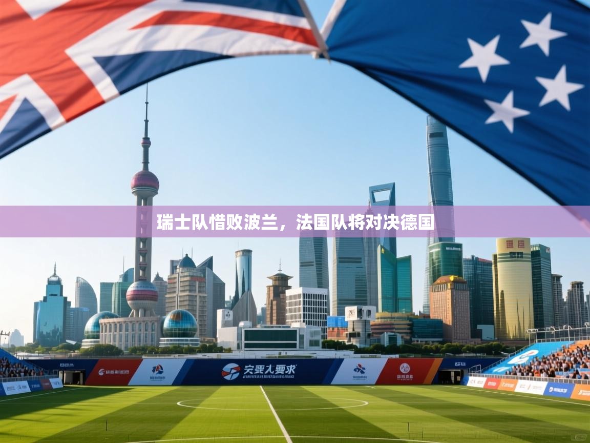 瑞士队惜败波兰，法国队将对决德国  第1张