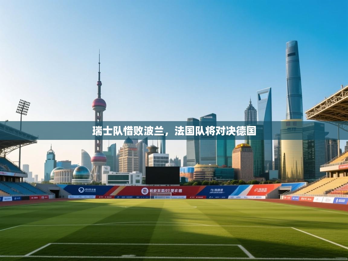 瑞士队惜败波兰，法国队将对决德国  第2张