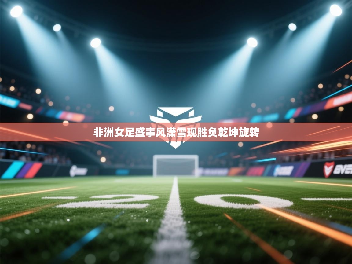 非洲女足盛事风潇雪现胜负乾坤旋转  第2张