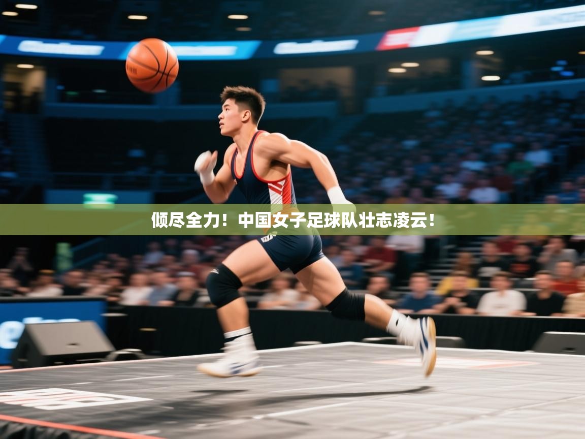 倾尽全力！中国女子足球队壮志凌云！  第1张