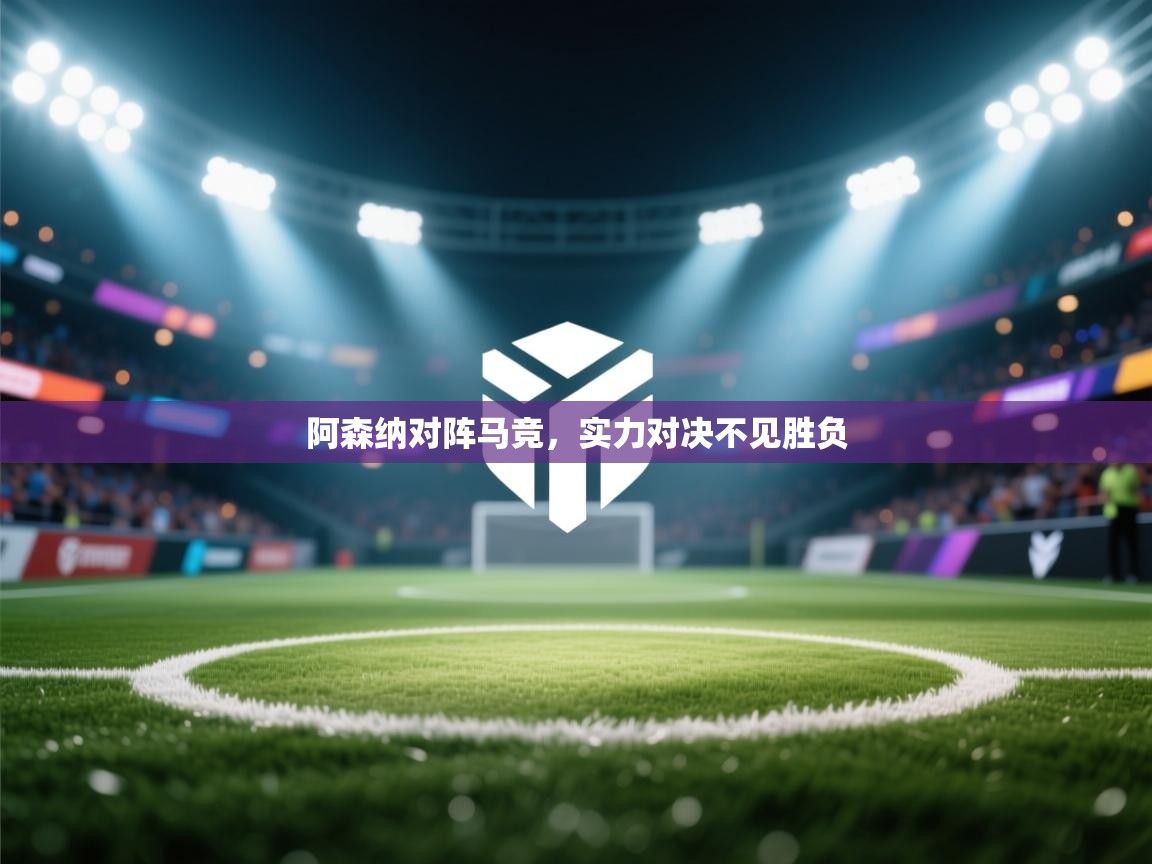 阿森纳对阵马竞,实力对决不见胜负 第1张